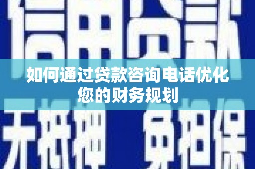 盐田如何通过贷款咨询电话优化您的财务规划