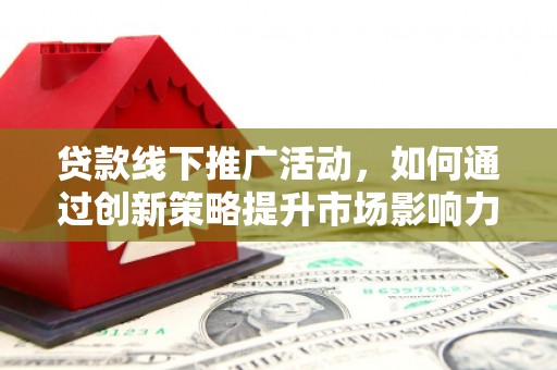 盐田贷款线下推广活动，如何通过创新策略提升市场影响力