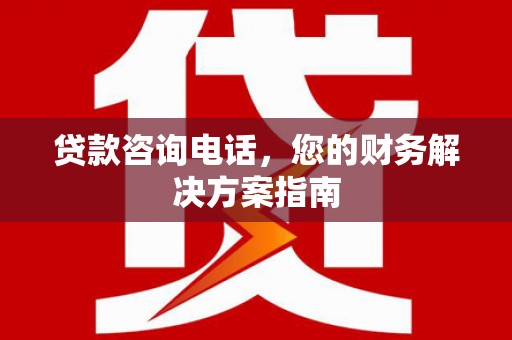 盐田贷款咨询电话，您的财务解决方案指南