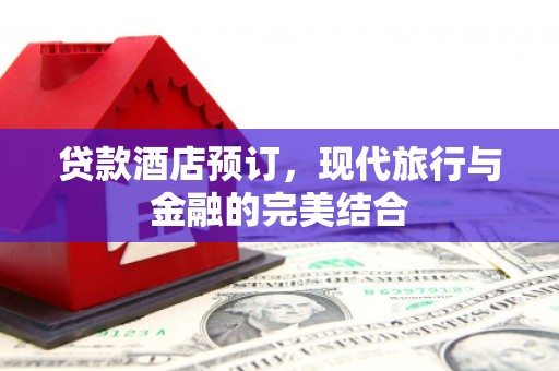 盐田贷款酒店预订，现代旅行与金融的完美结合