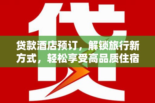 盐田贷款酒店预订，解锁旅行新方式，轻松享受高品质住宿