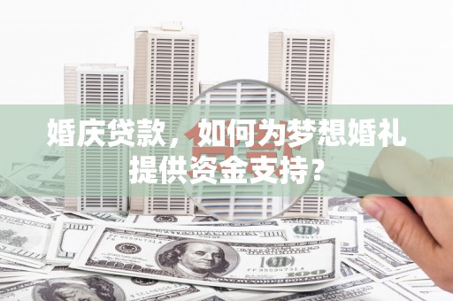 盐田婚庆贷款，如何为梦想婚礼提供资金支持？