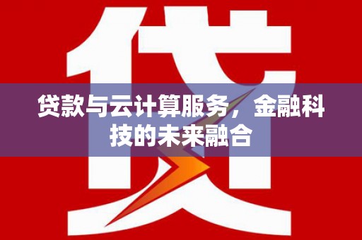盐田贷款与云计算服务，金融科技的未来融合