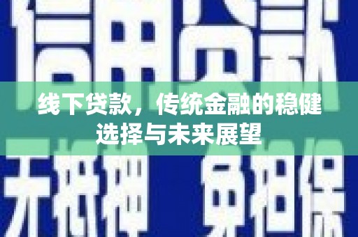盐田线下贷款，传统金融的稳健选择与未来展望