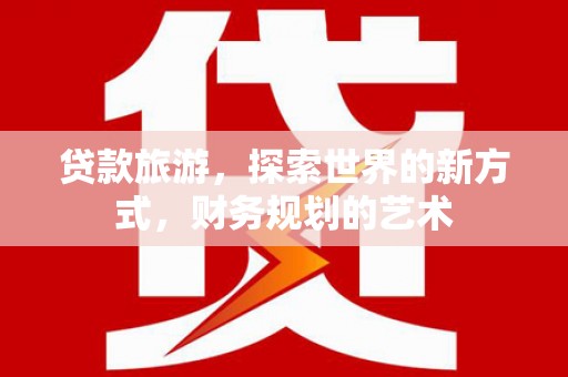 盐田贷款旅游，探索世界的新方式，财务规划的艺术