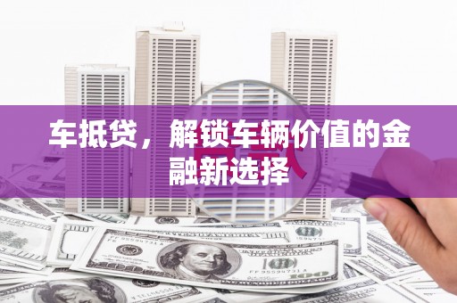 盐田车抵贷，解锁车辆价值的金融新选择