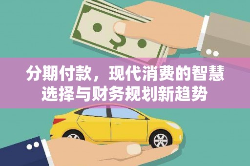 盐田分期付款，现代消费的智慧选择与财务规划新趋势