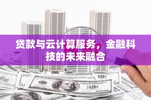 盐田贷款与云计算服务，金融科技的未来融合