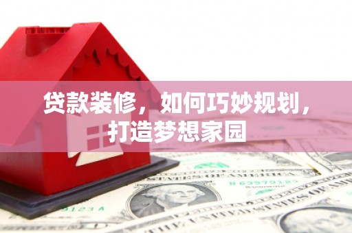 盐田贷款装修，如何巧妙规划，打造梦想家园