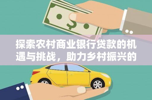 盐田探索农村商业银行贷款的机遇与挑战，助力乡村振兴的金融引擎