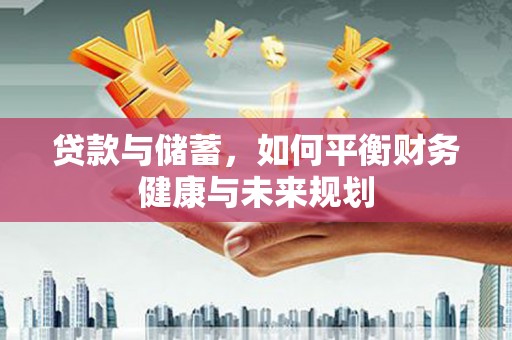 盐田贷款与储蓄，如何平衡财务健康与未来规划