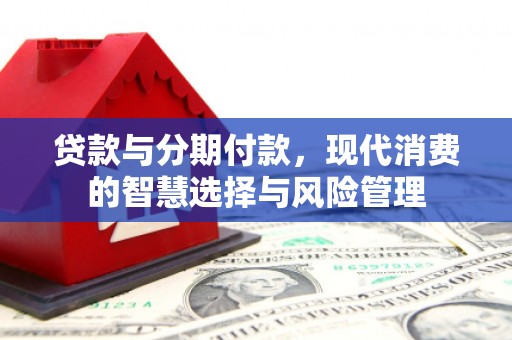 盐田贷款与分期付款，现代消费的智慧选择与风险管理