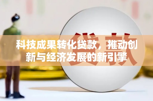 盐田科技成果转化贷款，推动创新与经济发展的新引擎