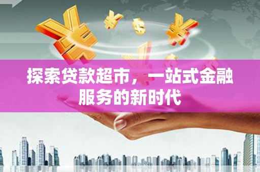 盐田探索贷款超市，一站式金融服务的新时代
