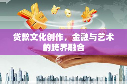 盐田贷款文化创作，金融与艺术的跨界融合
