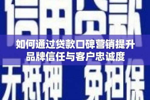 盐田如何通过贷款口碑营销提升品牌信任与客户忠诚度