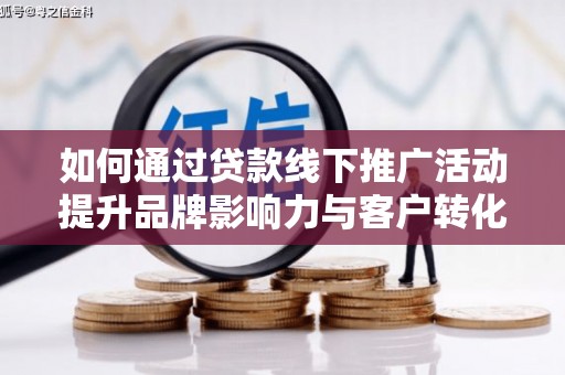 盐田如何通过贷款线下推广活动提升品牌影响力与客户转化率