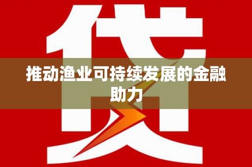 盐田推动渔业可持续发展的金融助力