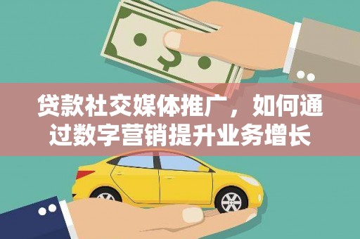 盐田贷款社交媒体推广，如何通过数字营销提升业务增长