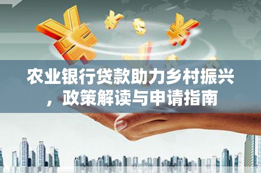 盐田农业银行贷款助力乡村振兴，政策解读与申请指南