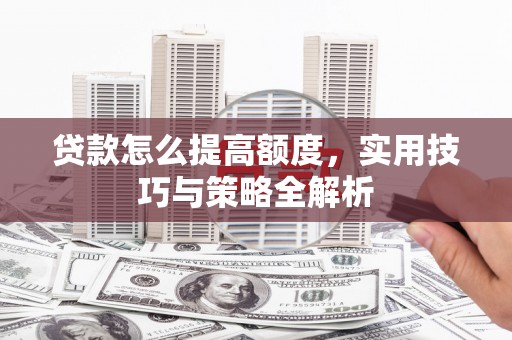 盐田贷款怎么提高额度，实用技巧与策略全解析