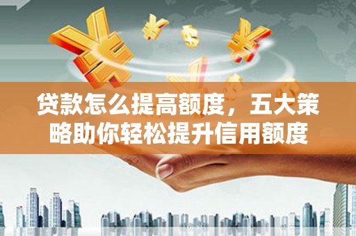 盐田贷款怎么提高额度，五大策略助你轻松提升信用额度