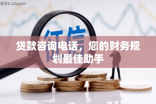 盐田贷款咨询电话，您的财务规划最佳助手