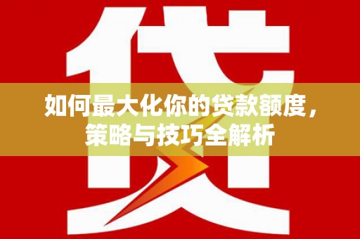 盐田如何最大化你的贷款额度，策略与技巧全解析