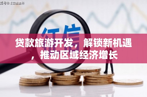 盐田贷款旅游开发，解锁新机遇，推动区域经济增长