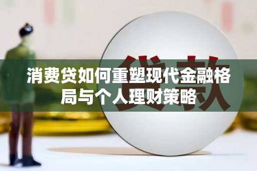 盐田消费贷如何重塑现代金融格局与个人理财策略