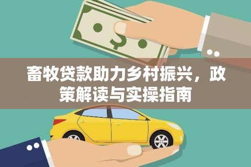 盐田畜牧贷款助力乡村振兴，政策解读与实操指南