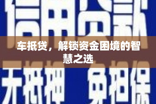 盐田车抵贷，解锁资金困境的智慧之选