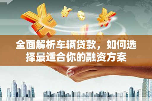 盐田全面解析车辆贷款，如何选择最适合你的融资方案