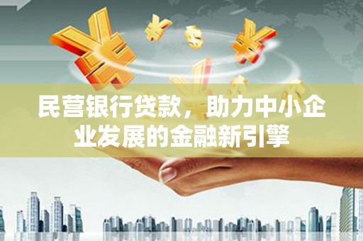 盐田民营银行贷款，助力中小企业发展的金融新引擎