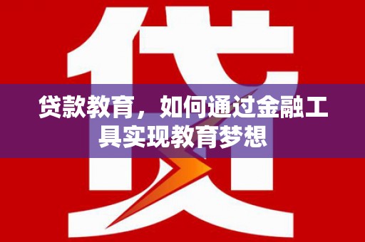 盐田贷款教育，如何通过金融工具实现教育梦想