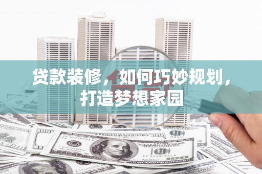 盐田贷款装修，如何巧妙规划，打造梦想家园