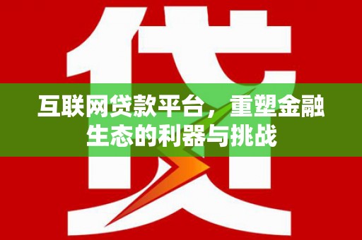 盐田互联网贷款平台，重塑金融生态的利器与挑战