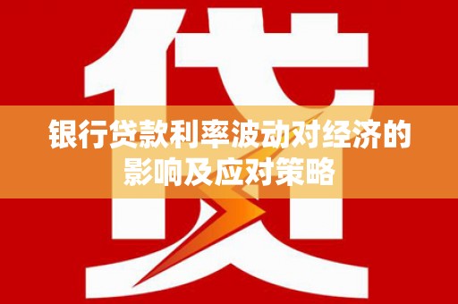 盐田银行贷款利率波动对经济的影响及应对策略