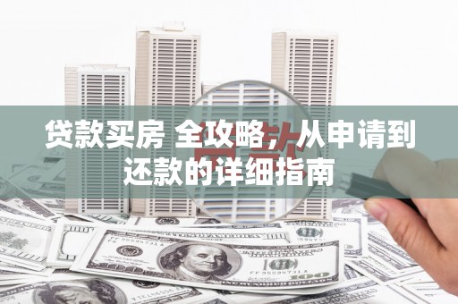 盐田贷款买房 全攻略，从申请到还款的详细指南