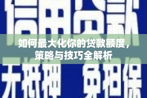 盐田如何最大化你的贷款额度，策略与技巧全解析