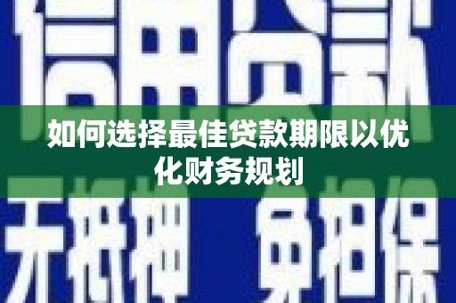 盐田如何选择最佳贷款期限以优化财务规划