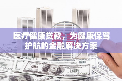 盐田医疗健康贷款，为健康保驾护航的金融解决方案