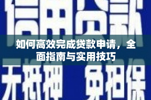 盐田如何高效完成贷款申请，全面指南与实用技巧