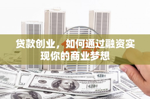 盐田贷款创业，如何通过融资实现你的商业梦想
