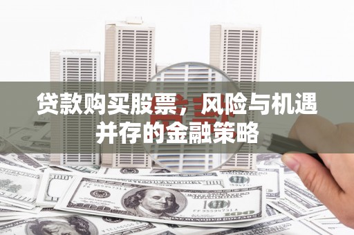 盐田贷款购买股票，风险与机遇并存的金融策略