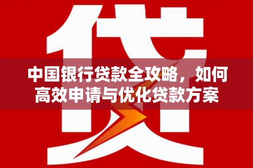 盐田中国银行贷款全攻略，如何高效申请与优化贷款方案