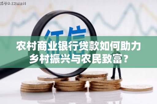 盐田农村商业银行贷款如何助力乡村振兴与农民致富？