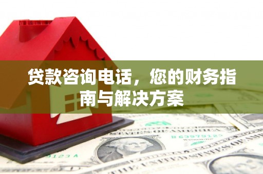 盐田贷款咨询电话，您的财务指南与解决方案