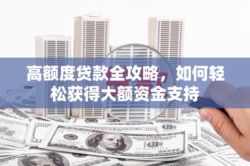 盐田高额度贷款全攻略，如何轻松获得大额资金支持