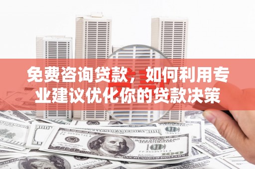 盐田免费咨询贷款，如何利用专业建议优化你的贷款决策